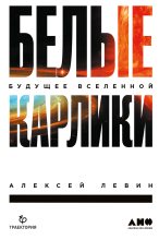 Книга - Алексей Ефимович Левин - Белые карлики. Будущее Вселенной (fb2) читать без регистрации