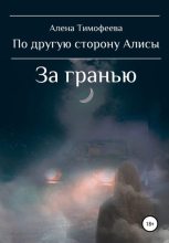 Книга - Алена  Тимофеева - По другую сторону Алисы. За гранью (fb2) читать без регистрации