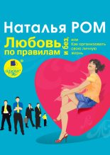 Книга - Наталья  Ром - Любовь по правилам и без, или Как организовать свою личную жизнь (fb2) читать без регистрации