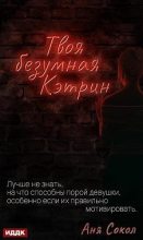 Книга - Анна Сергеевна Сокол - Твоя безумная Кэтрин (fb2) читать без регистрации