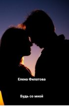 Книга - Елена  Филатова - Будь со мной (fb2) читать без регистрации