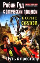 Книга - Борис Львович Орлов - Робин Гуд с оптическим прицелом. Путь к престолу (fb2) читать без регистрации