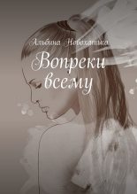 Книга - Альбина Викторовна Новохатько - Вопреки всему (fb2) читать без регистрации