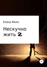 Книга - Елена  Фили - Нескучно жить 2 (fb2) читать без регистрации