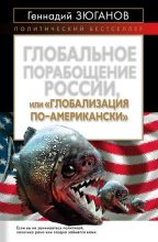 Книга - Геннадий Андреевич Зюганов - Глобальное порабощение России, или Глобализация по-американски (fb2) читать без регистрации