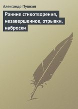 Книга - Александр Сергеевич Пушкин - Ранние стихотворения, незавершенное, отрывки, наброски (fb2) читать без регистрации