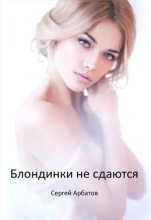 Книга - Сергей  Арбатов - Блондинки не сдаются (fb2) читать без регистрации