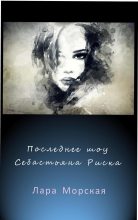 Книга - Лара  Морская - Последнее шоу Себастьяна Риска (СИ) (fb2) читать без регистрации