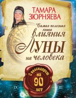 Книга - Тамара  Зюрняева - Самая полезная книга влияния Луны на человека с календарем на 90 лет (fb2) читать без регистрации