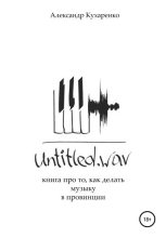 Книга - Александр  Кухаренко - Untitled.wav. Книга про то, как делать музыку в провинции (fb2) читать без регистрации