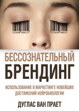 Книга - Дуглас Ван Прает - Бессознательный брендинг. Использование в маркетинге новейших достижений нейробиологии (fb2) читать без регистрации