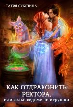 Книга - Татия  Суботина - Как отдраконить ректора, или Зелье ведьме не игрушка (СИ) (fb2) читать без регистрации