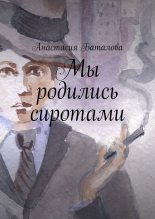 Книга - Анастасия Александровна Баталова (batalova) - Мы родились сиротами (fb2) читать без регистрации