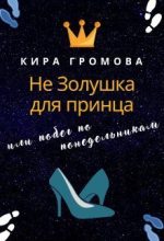 Книга - Кира  Громова - Не золушка для принца или побег по понедельникам (СИ) (fb2) читать без регистрации