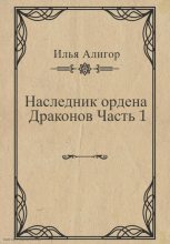 Книга - Илья  Алигор - Наследник ордена Драконов. Часть 1 (fb2) читать без регистрации