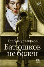 Книга - Глеб Юрьевич Шульпяков - Батюшков не болен (fb2) читать без регистрации
