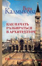 Книга - Вера Владимировна Калмыкова - Как начать разбираться в архитектуре (fb2) читать без регистрации