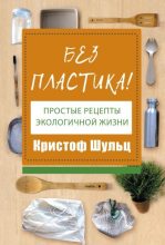 Книга - Кристоф  Шульц - Без пластика! Простые рецепты экологичной жизни (fb2) читать без регистрации