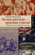Книга - Шейла  Фицпатрик - Белые русские – красная угроза? История русской эмиграции в Австралии (fb2) читать без регистрации