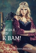 Книга - Дарья  Вознесенская - Тогда я иду к вам (СИ) (fb2) читать без регистрации