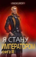 Книга - Юрий  Винокуров - Я стану Императором. Книга III (fb2) читать без регистрации