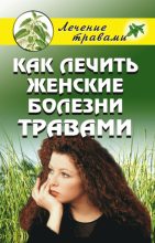 Книга - Ольга Сергеевна Черногаева - Как лечить женские болезни травами (fb2) читать без регистрации
