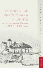 Книга - Г. А. Шпэт - Путешествие иеромонаха Аникиты по святым местам Востока в 1834–1836 годах (fb2) читать без регистрации