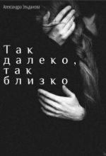 Книга - Александра  Эльданова - Так далеко, так близко (СИ) (fb2) читать без регистрации