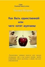 Книга - Татьяна Гарриевна Петрова - Как быть единственной, или Чего хотят мужчины (fb2) читать без регистрации