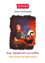 Книга - Алиса  Лучинская - Как заработать на хобби. Декупаж на продажу (fb2) читать без регистрации