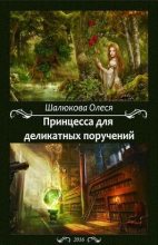 Книга - Олеся Сергеевна Шалюкова - Принцесса для деликатных поручений (СИ) (fb2) читать без регистрации
