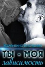 Книга - Валентина  Кострова - Ты — моя зависимость (fb2) читать без регистрации