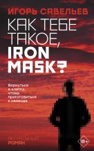 Книга - Игорь Викторович Савельев - Как тебе такое, Iron Mask? (fb2) читать без регистрации