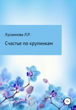 Книга - Лариса Ришатовна Хусаинова - Счастье по крупинкам (fb2) читать без регистрации
