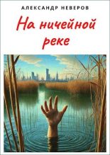 Книга - Александр Владимирович Неверов - На ничейной реке (СИ) (fb2) читать без регистрации