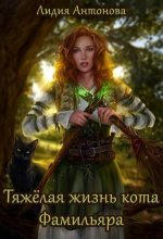 Книга - Лидия  Антонова - Тяжелая жизнь кота-фамильяра (СИ) (fb2) читать без регистрации