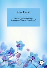 Книга - Alice  Jenese - Миссия невыполнима? Операция: «Спасти Новый год» (fb2) читать без регистрации