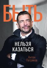 Книга - Антон  Петряков - Быть нельзя казаться (fb2) читать без регистрации