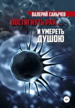 Книга - Валерий  Санычев - Постигнуть рак… и умереть душою (fb2) читать без регистрации