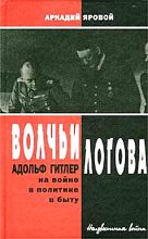 Книга - Аркадий Федорович Яровой - Волчьи логова - Адольф Гитлер на войне, в политике, в быту (fb2) читать без регистрации