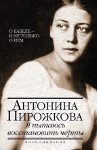 Книга - Антонина Николаевна Пирожкова - Я пытаюсь восстановить черты. О Бабеле – и не только о нем (fb2) читать без регистрации