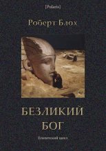 Книга - Роберт Альберт Блох - Безликий бог: Египетский цикл (fb2) читать без регистрации