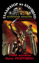 Книга - Виктор Петрович Поротников - Гладиатор из будущего. Рим должен быть разрушен! (fb2) читать без регистрации