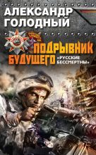 Книга - Александр Владимирович Голодный - Подрывник будущего. «Русские бессмертны!» (fb2) читать без регистрации