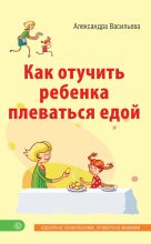 Книга - Александра Владимировна Васильева - Как отучить ребенка плеваться едой (fb2) читать без регистрации