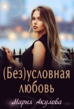 Книга - Мария Анатольевна Акулова - (Без)условная любовь (fb2) читать без регистрации