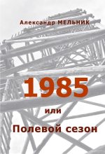 Книга - Александр  Мельник - 1985, или Полевой сезон (fb2) читать без регистрации