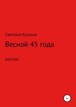 Книга - Светлана Николаевна Куксина - Весной 45-го года (fb2) читать без регистрации