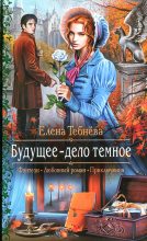Книга - Елена  Тебнёва - Будущее — дело темное (fb2) читать без регистрации