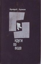 Книга - Аркадий Григорьевич Адамов - Круги по воде (fb2) читать без регистрации